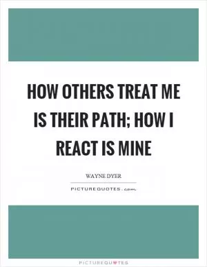 How others treat me is their path; how I react is mine Picture Quote #1