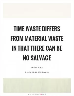 Time waste differs from material waste in that there can be no salvage Picture Quote #1