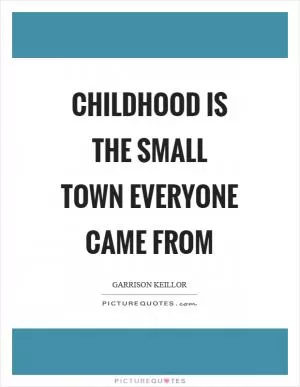 Childhood is the small town everyone came from Picture Quote #1