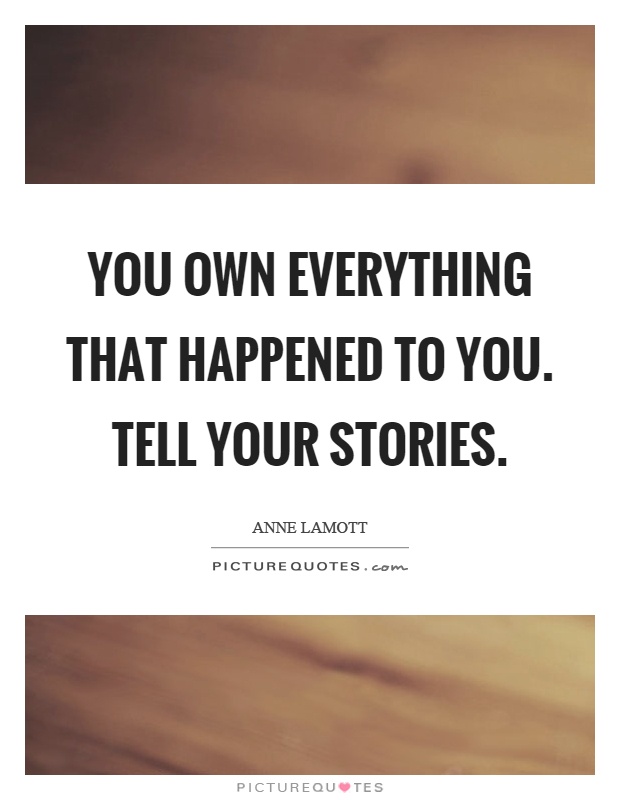 You own everything that happened to you. Tell your stories Picture Quote #1