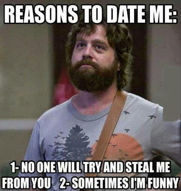 Reasons to date me: 1. No one will try and steal me from you. 2. Sometimes I'm funny Picture Quote #1