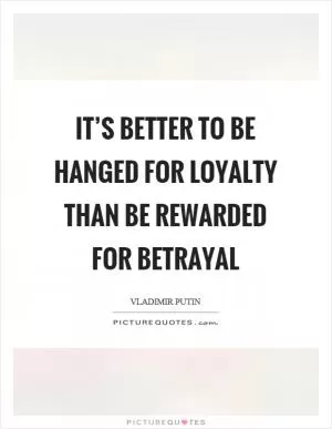 It’s better to be hanged for loyalty than be rewarded for betrayal Picture Quote #1