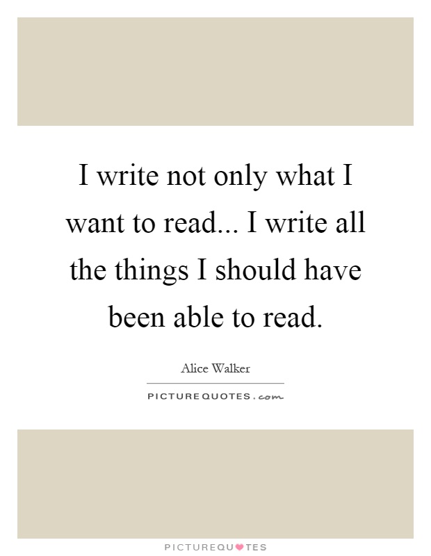 I write not only what I want to read... I write all the things I should have been able to read Picture Quote #1