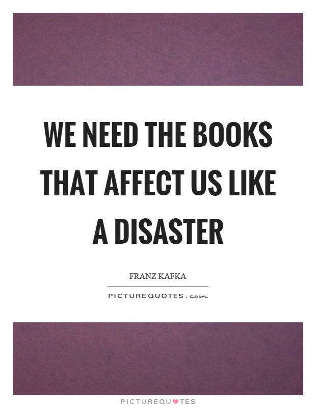 We need the books that affect us like a disaster Picture Quote #1