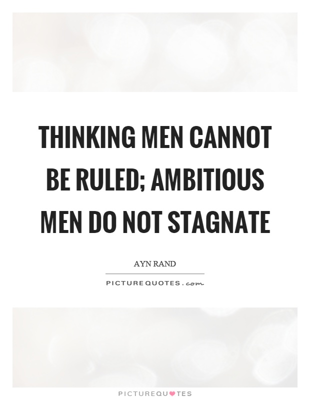 Thinking men cannot be ruled; ambitious men do not stagnate Picture Quote #1