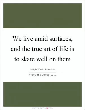 We live amid surfaces, and the true art of life is to skate well on them Picture Quote #1