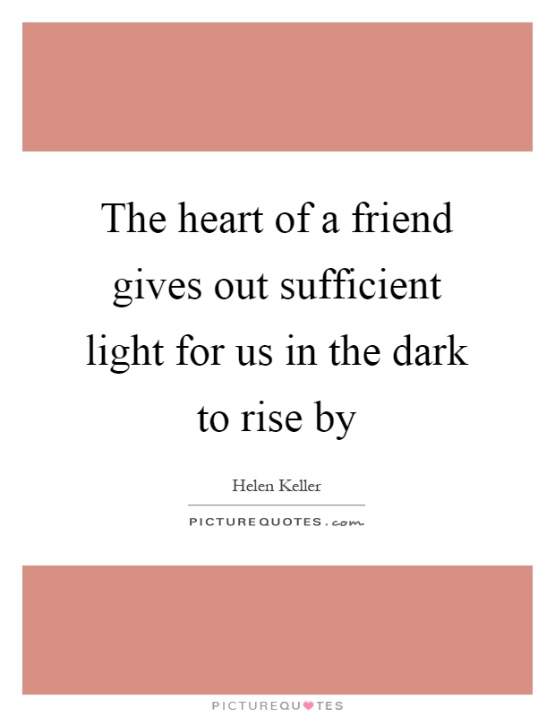 The heart of a friend gives out sufficient light for us in the dark to rise by Picture Quote #1