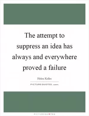 The attempt to suppress an idea has always and everywhere proved a failure Picture Quote #1