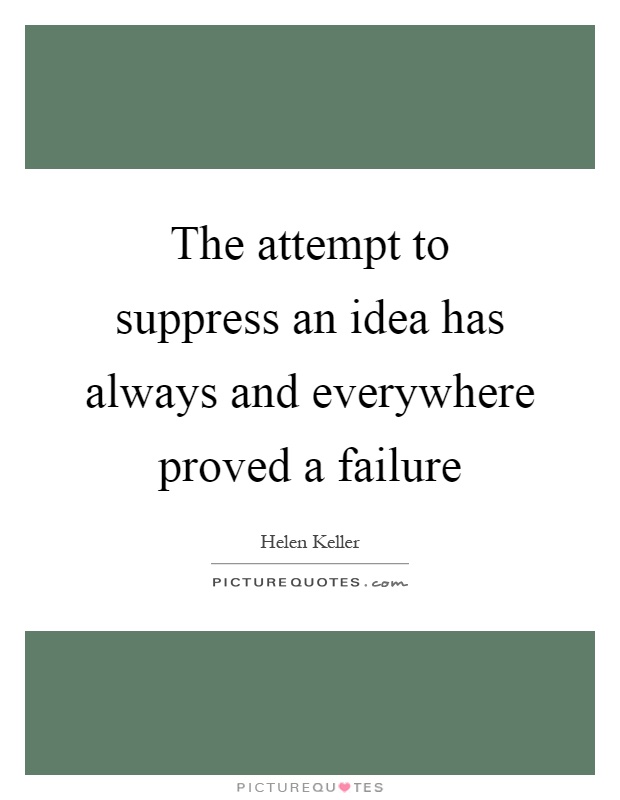 The attempt to suppress an idea has always and everywhere proved a failure Picture Quote #1