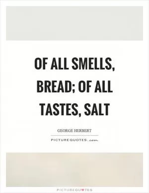 Of all smells, bread; of all tastes, salt Picture Quote #1