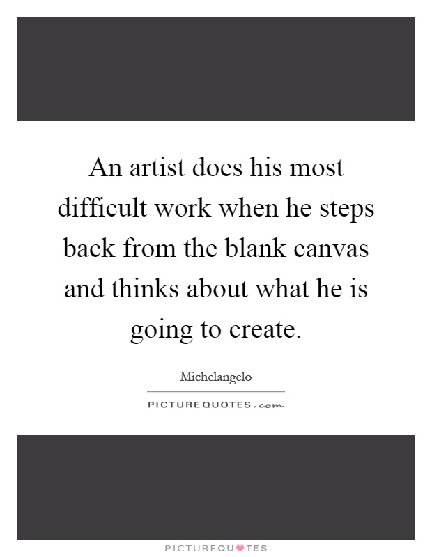 An artist does his most difficult work when he steps back from the blank canvas and thinks about what he is going to create Picture Quote #1