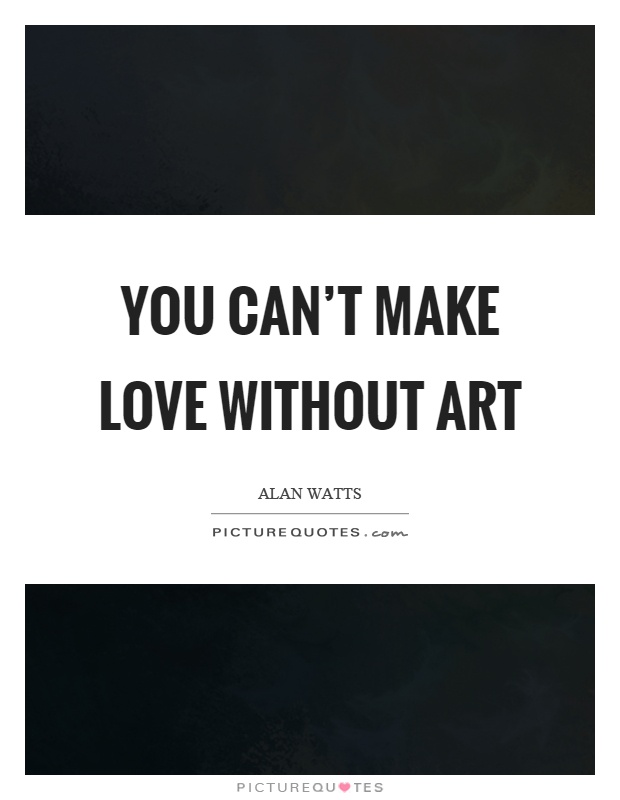 You can't make love without art Picture Quote #1