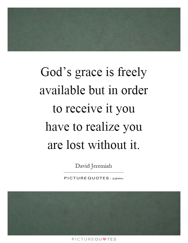 God's grace is freely available but in order to receive it you have to realize you are lost without it Picture Quote #1
