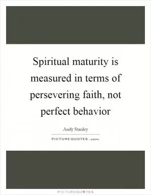 Spiritual maturity is measured in terms of persevering faith, not perfect behavior Picture Quote #1