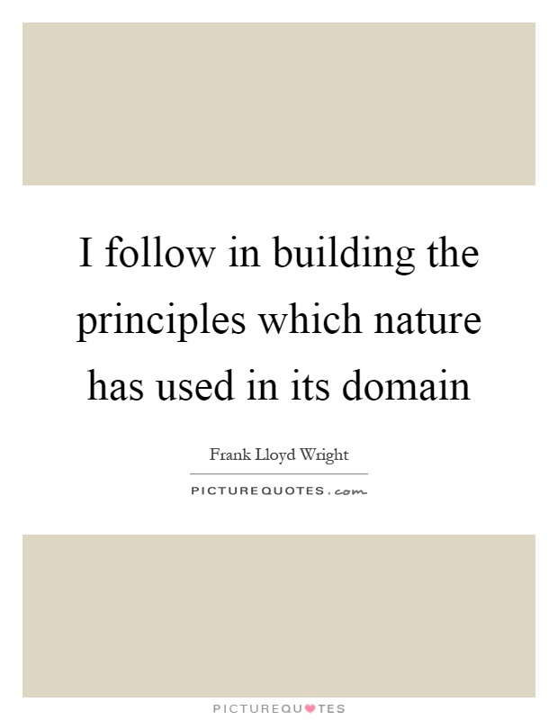 I follow in building the principles which nature has used in its domain Picture Quote #1