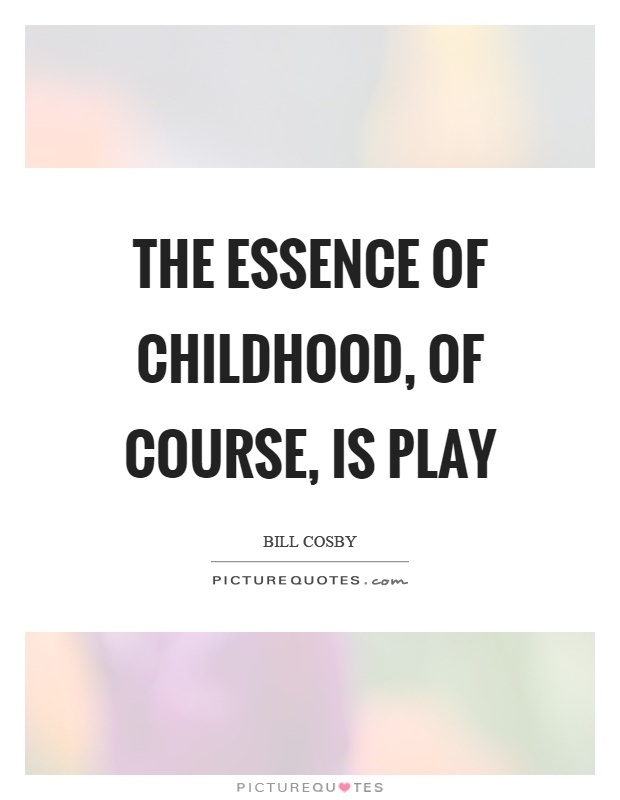 The essence of childhood, of course, is play Picture Quote #1