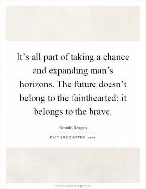 It’s all part of taking a chance and expanding man’s horizons. The future doesn’t belong to the fainthearted; it belongs to the brave Picture Quote #1