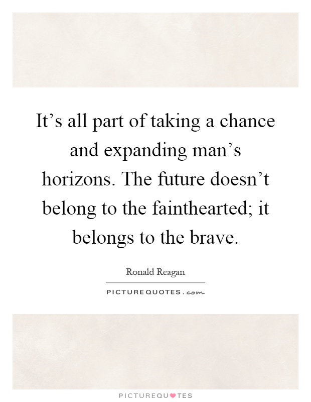 It's all part of taking a chance and expanding man's horizons. The future doesn't belong to the fainthearted; it belongs to the brave Picture Quote #1