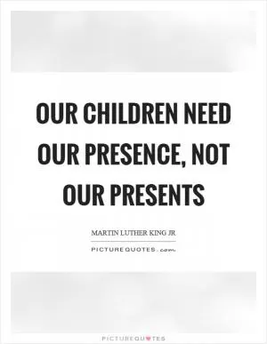 Our children need our presence, not our presents Picture Quote #1