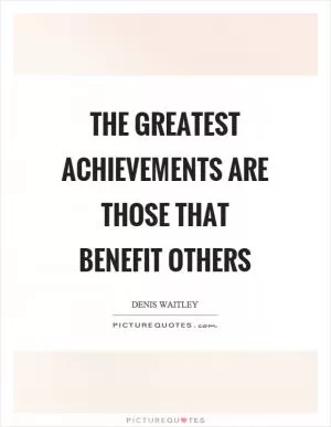 The greatest achievements are those that benefit others Picture Quote #1