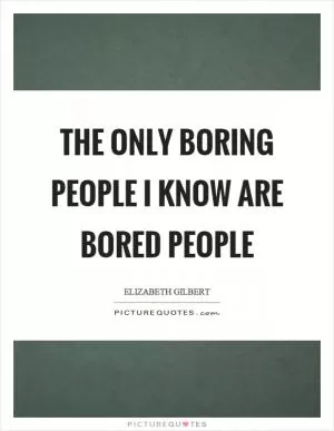 The only boring people I know are bored people Picture Quote #1