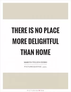 There is no place more delightful than home Picture Quote #1