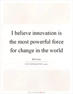 I believe innovation is the most powerful force for change in the world Picture Quote #1