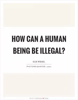 How can a human being be illegal? Picture Quote #1