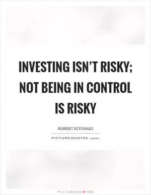 Investing isn’t risky; not being in control is risky Picture Quote #1