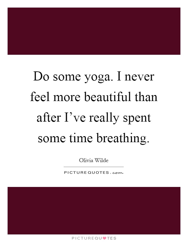 Do some yoga. I never feel more beautiful than after I've really spent some time breathing Picture Quote #1