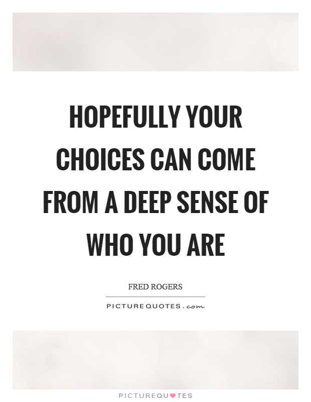 Hopefully your choices can come from a deep sense of who you are Picture Quote #1
