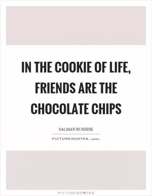 In the cookie of life, friends are the chocolate chips Picture Quote #1