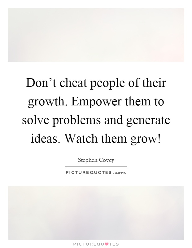 Don't cheat people of their growth. Empower them to solve problems and generate ideas. Watch them grow! Picture Quote #1