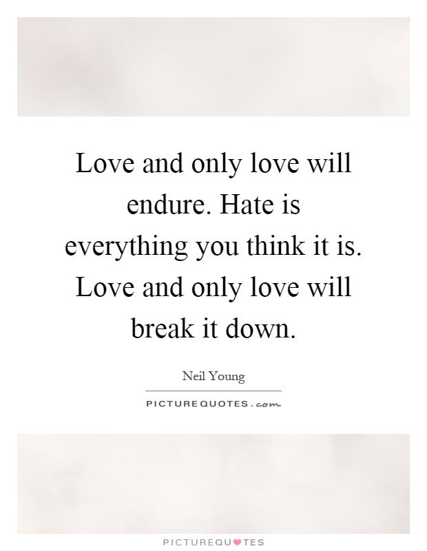 Love and only love will endure. Hate is everything you think it is. Love and only love will break it down Picture Quote #1