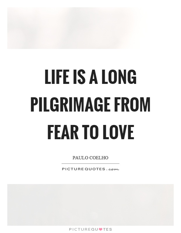 Life is a long pilgrimage from fear to love Picture Quote #1