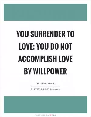 You surrender to love; you do not accomplish love by willpower Picture Quote #1