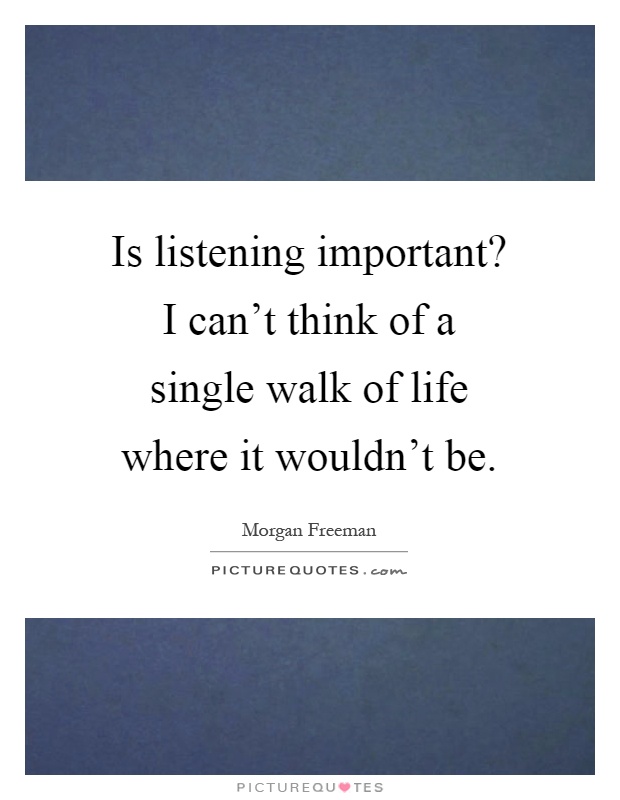 Is listening important? I can't think of a single walk of life where it wouldn't be Picture Quote #1