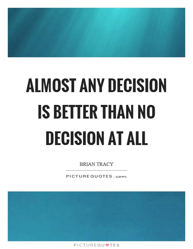 Almost any decision is better than no decision at all Picture Quote #1