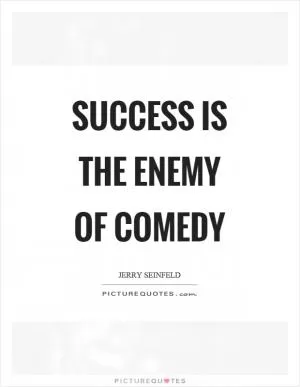 Success is the enemy of comedy Picture Quote #1
