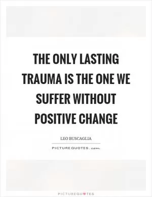The only lasting trauma is the one we suffer without positive change Picture Quote #1