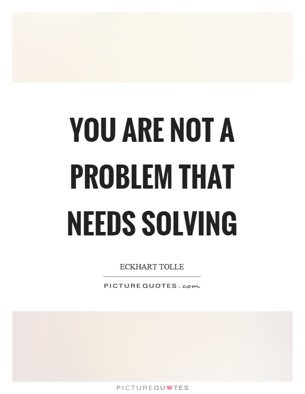 You are not a problem that needs solving Picture Quote #1