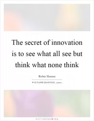 The secret of innovation is to see what all see but think what none think Picture Quote #1
