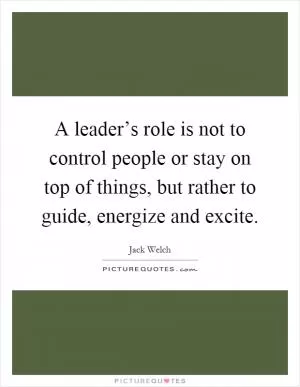 A leader’s role is not to control people or stay on top of things, but rather to guide, energize and excite Picture Quote #1