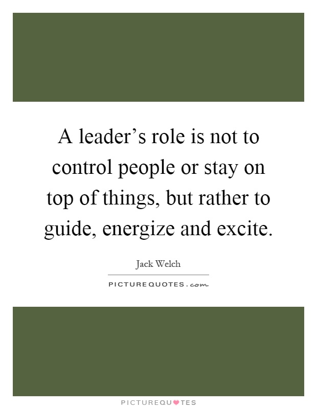 A leader's role is not to control people or stay on top of things, but rather to guide, energize and excite Picture Quote #1