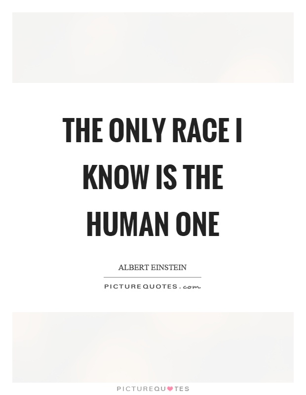 The only race I know is the human one Picture Quote #1