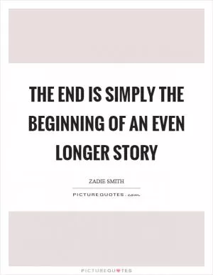 The end is simply the beginning of an even longer story Picture Quote #1