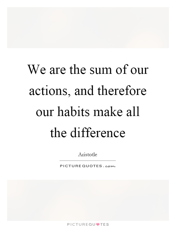 We are the sum of our actions, and therefore our habits make all the difference Picture Quote #1
