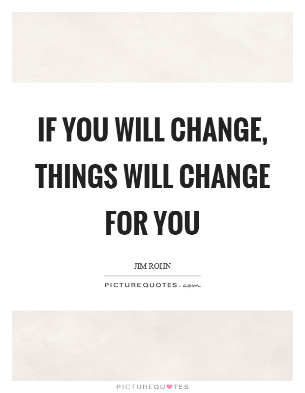 If you will change, things will change for you Picture Quote #1
