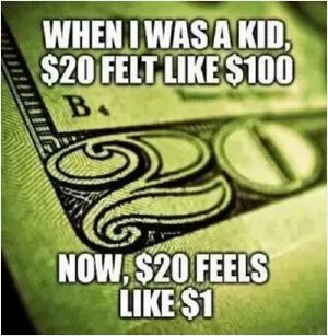 When I was a kid $20 felt like $100. Now, $20 feels like $1 Picture Quote #1