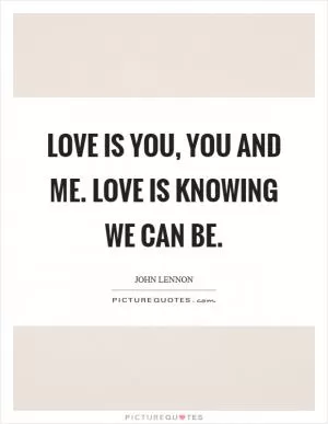 Love is you, you and me. Love is knowing we can be Picture Quote #1